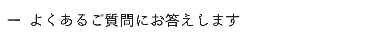 よくあるご質問にお答えします